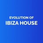 Evolution of ibiza house