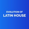 Evolution of latin house